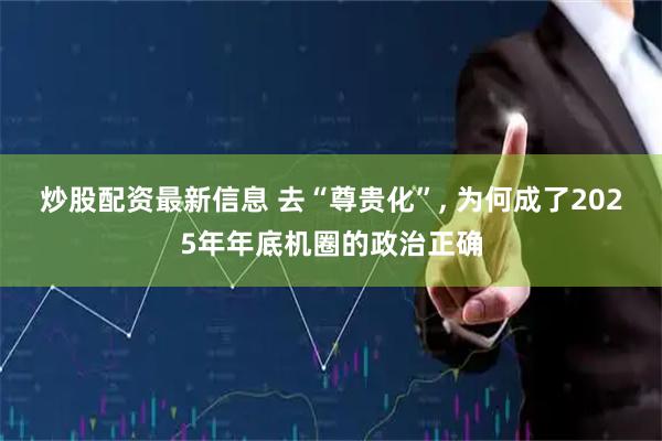 炒股配资最新信息 去“尊贵化”, 为何成了2025年年底机圈的政治正确