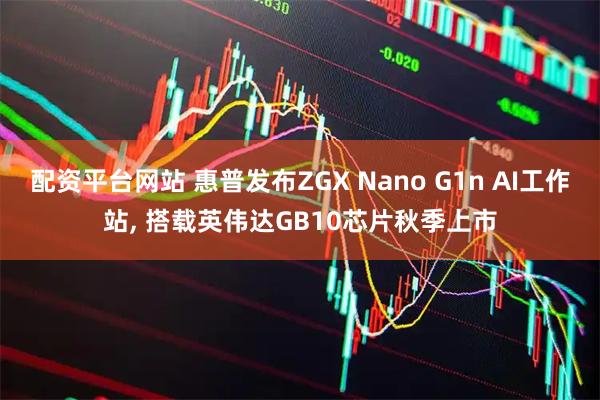 配资平台网站 惠普发布ZGX Nano G1n AI工作站, 搭载英伟达GB10芯片秋季上市
